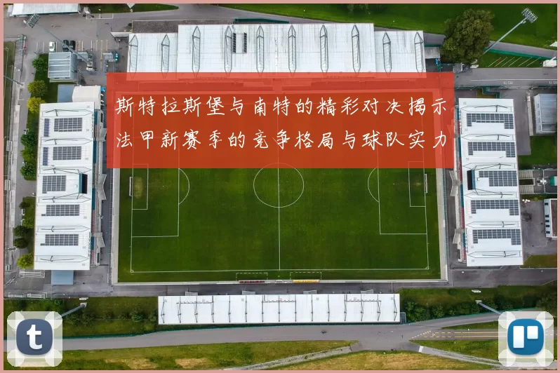 斯特拉斯堡与南特的精彩对决揭示法甲新赛季的竞争格局与球队实力分析