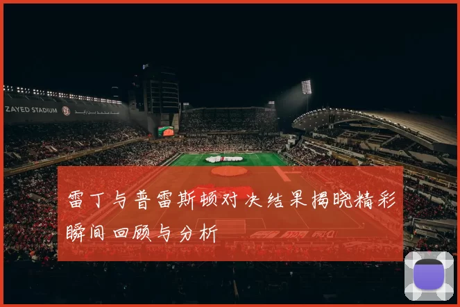 雷丁与普雷斯顿对决结果揭晓精彩瞬间回顾与分析