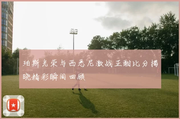 珀斯光荣与西悉尼激战正酣比分揭晓精彩瞬间回顾