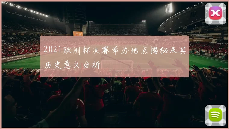 2021欧洲杯决赛举办地点揭秘及其历史意义分析