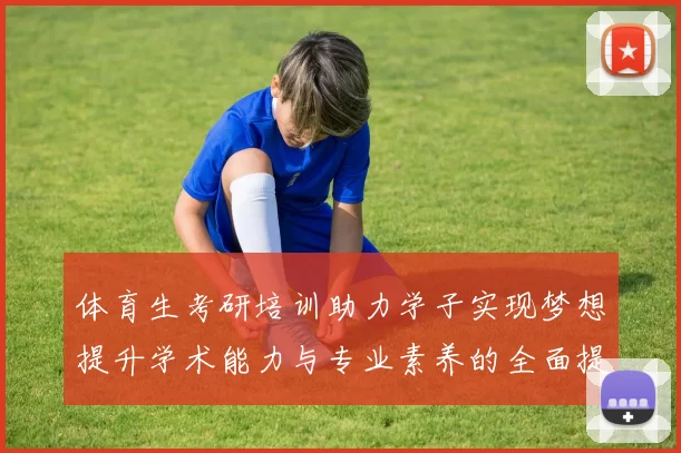 体育生考研培训助力学子实现梦想提升学术能力与专业素养的全面提升
