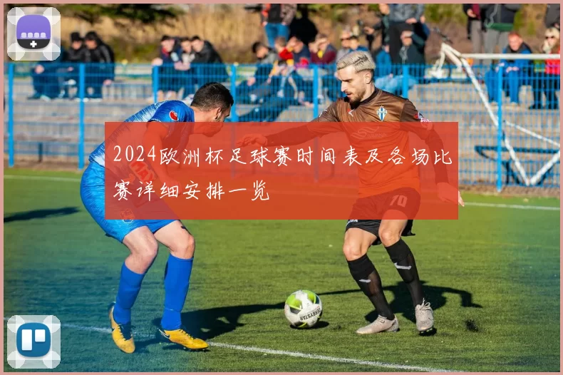 2024欧洲杯足球赛时间表及各场比赛详细安排一览