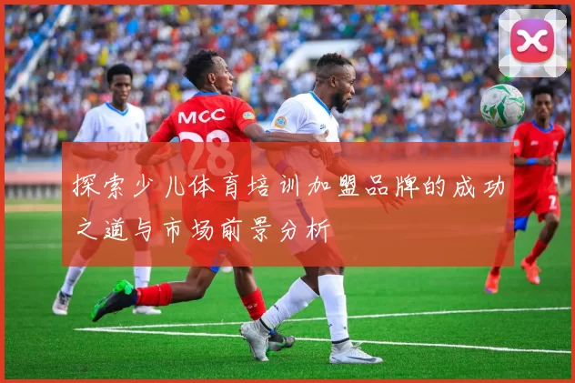 探索少儿体育培训加盟品牌的成功之道与市场前景分析