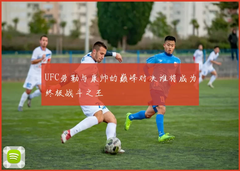 UFC劳勒与康帅的巅峰对决谁将成为终极战斗之王